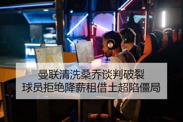 曼联清洗桑乔谈判破裂 球员拒绝降薪租借土超陷僵局